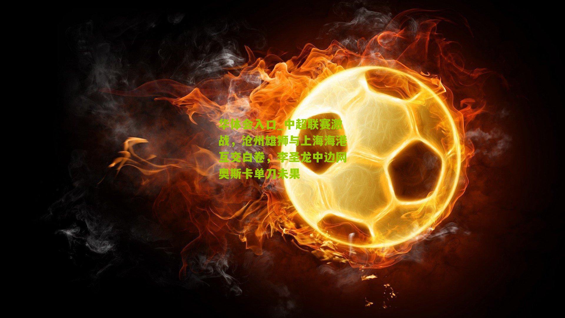 华体会入口_中超联赛激战，沧州雄狮与上海海港互交白卷，李圣龙中边网奥斯卡单刀未果