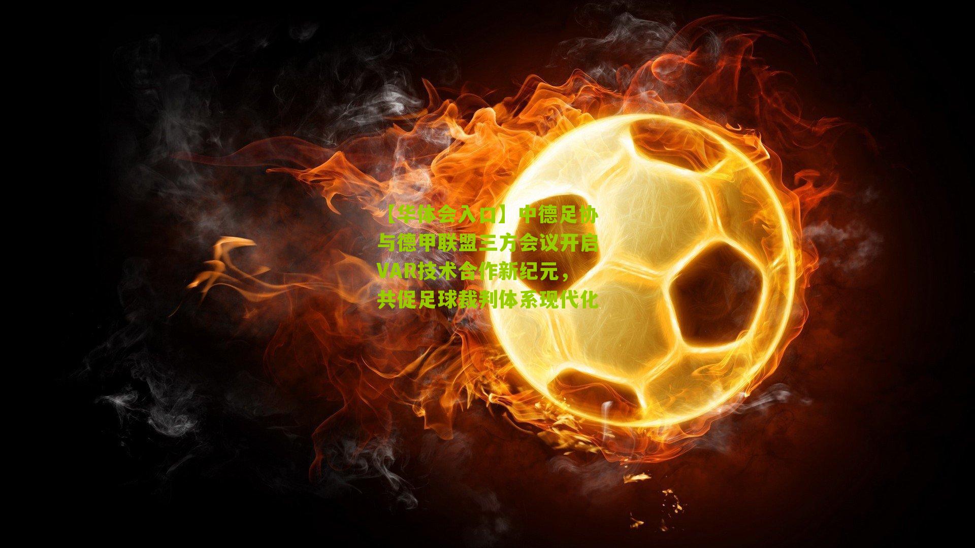 中德足协与德甲联盟三方会议开启VAR技术合作新纪元，共促足球裁判体系现代化