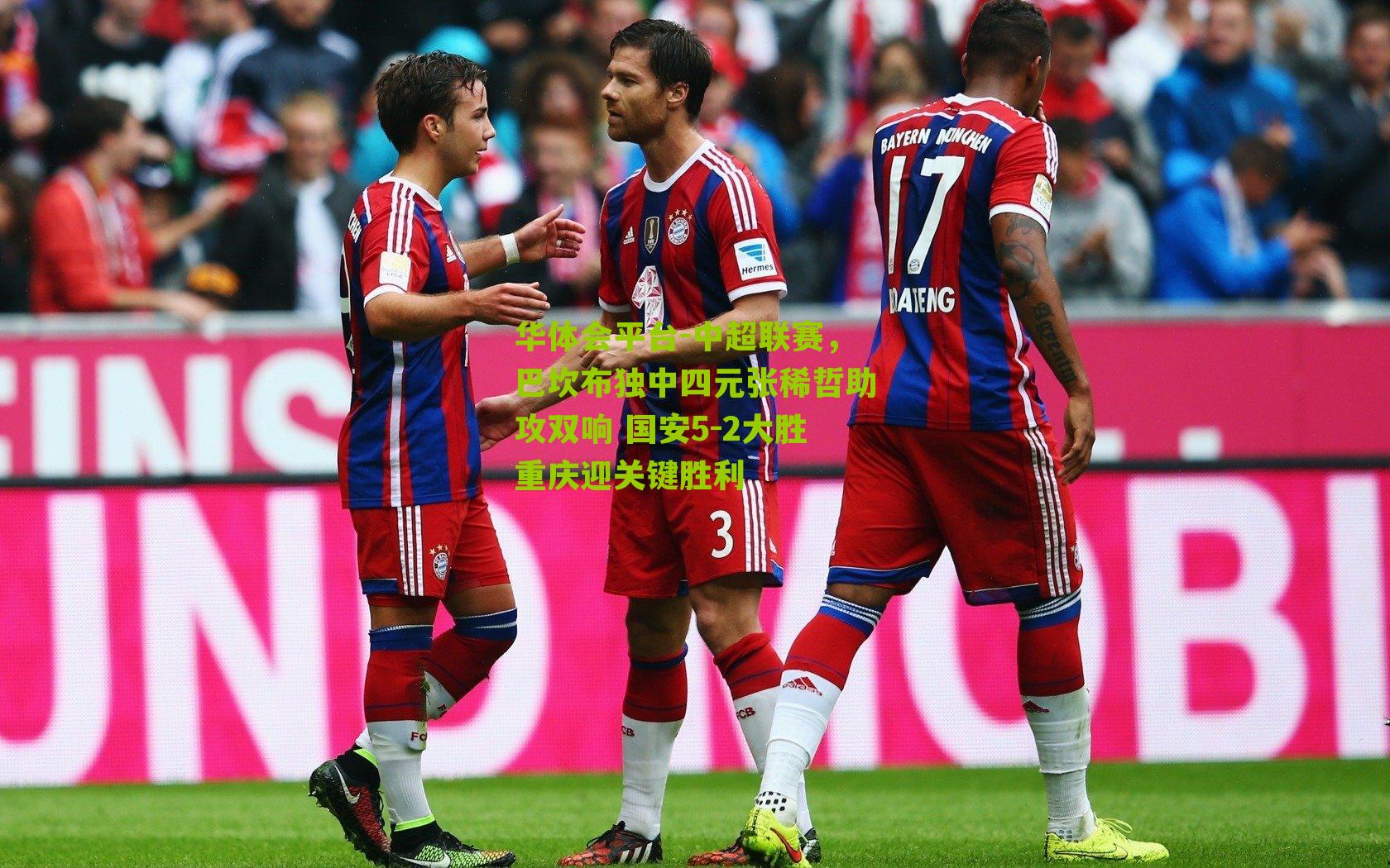 中超联赛,巴坎布独中四元张稀哲助攻双响 国安5-2大胜重庆迎关键胜利