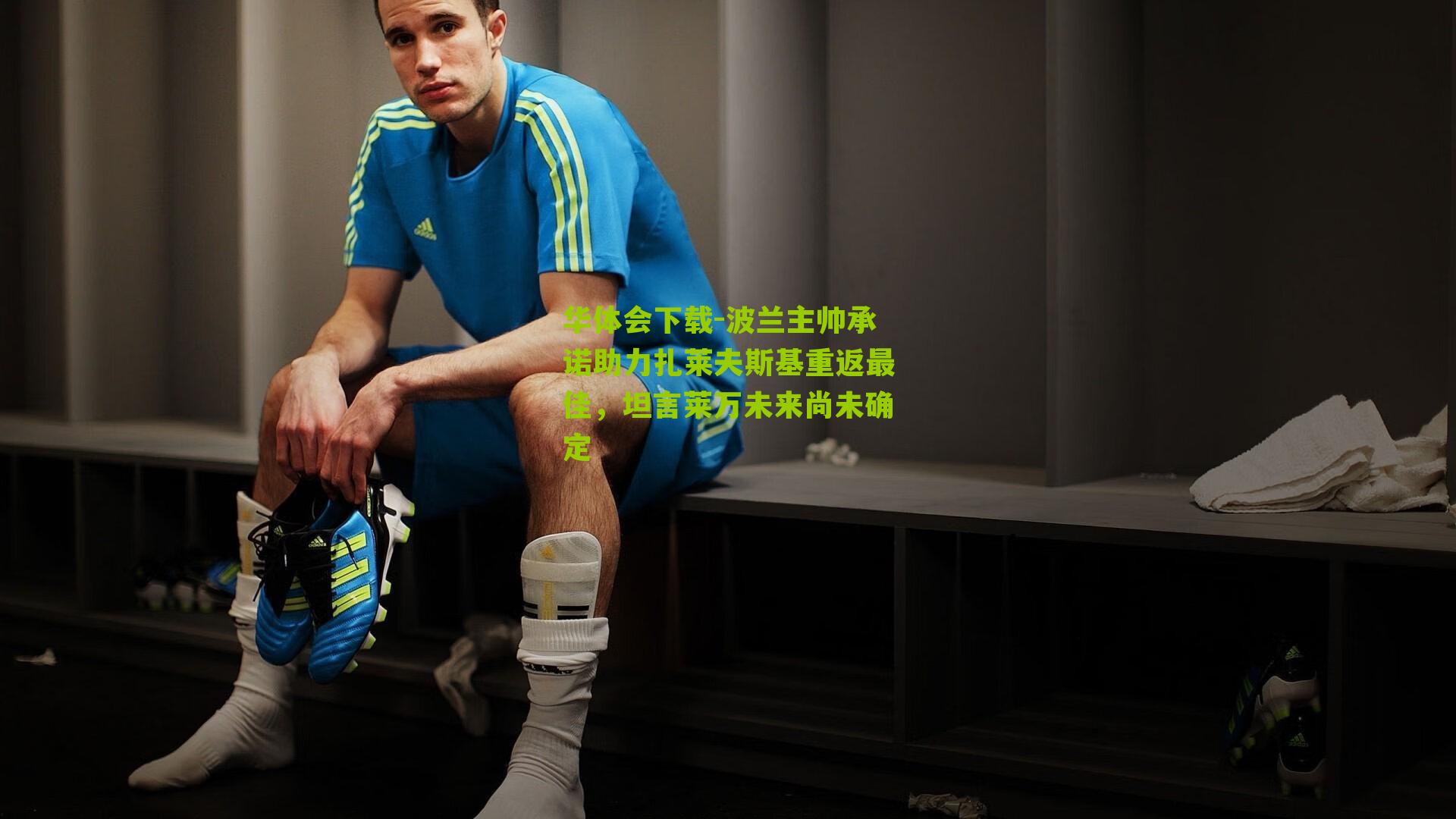 波兰主帅承诺助力扎莱夫斯基重返最佳，坦言莱万未来尚未确定