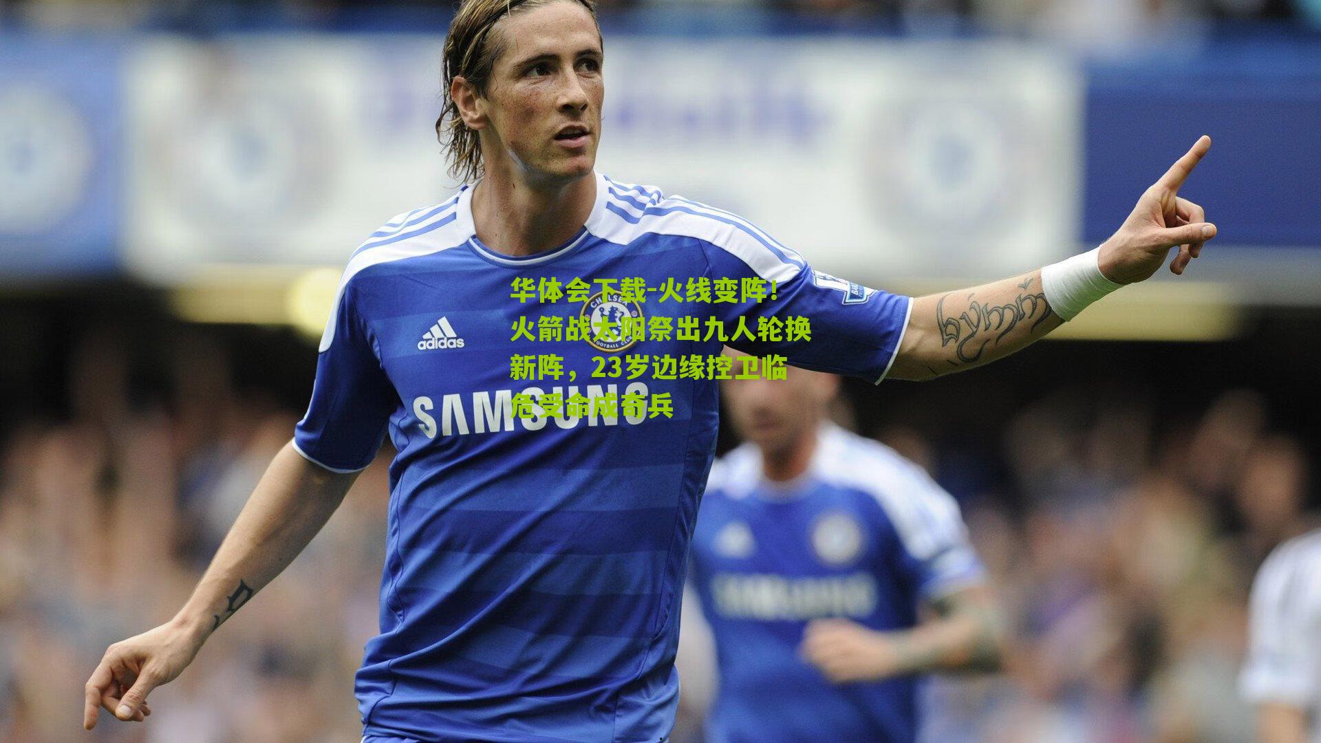 火线变阵!火箭战太阳祭出九人轮换新阵,23岁边缘控卫临危受命成奇兵