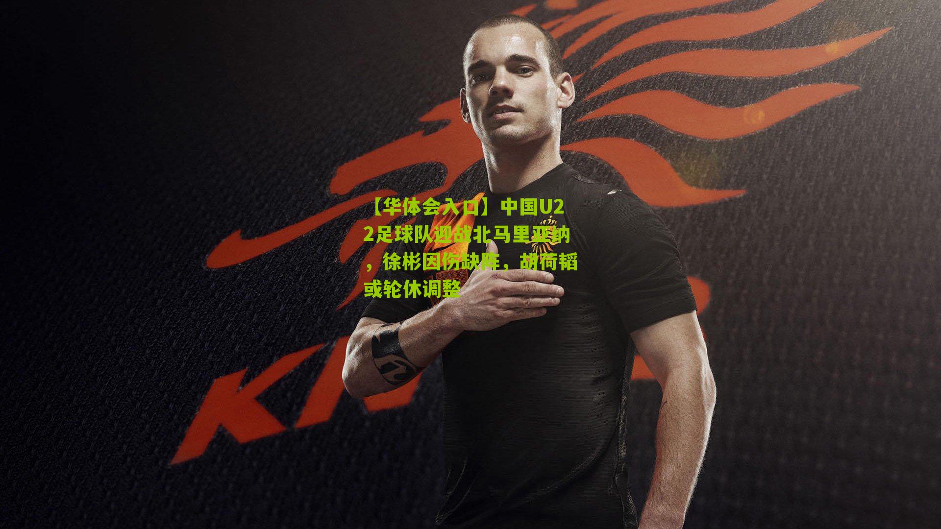 中国U22足球队迎战北马里亚纳，徐彬因伤缺阵，胡荷韬或轮休调整