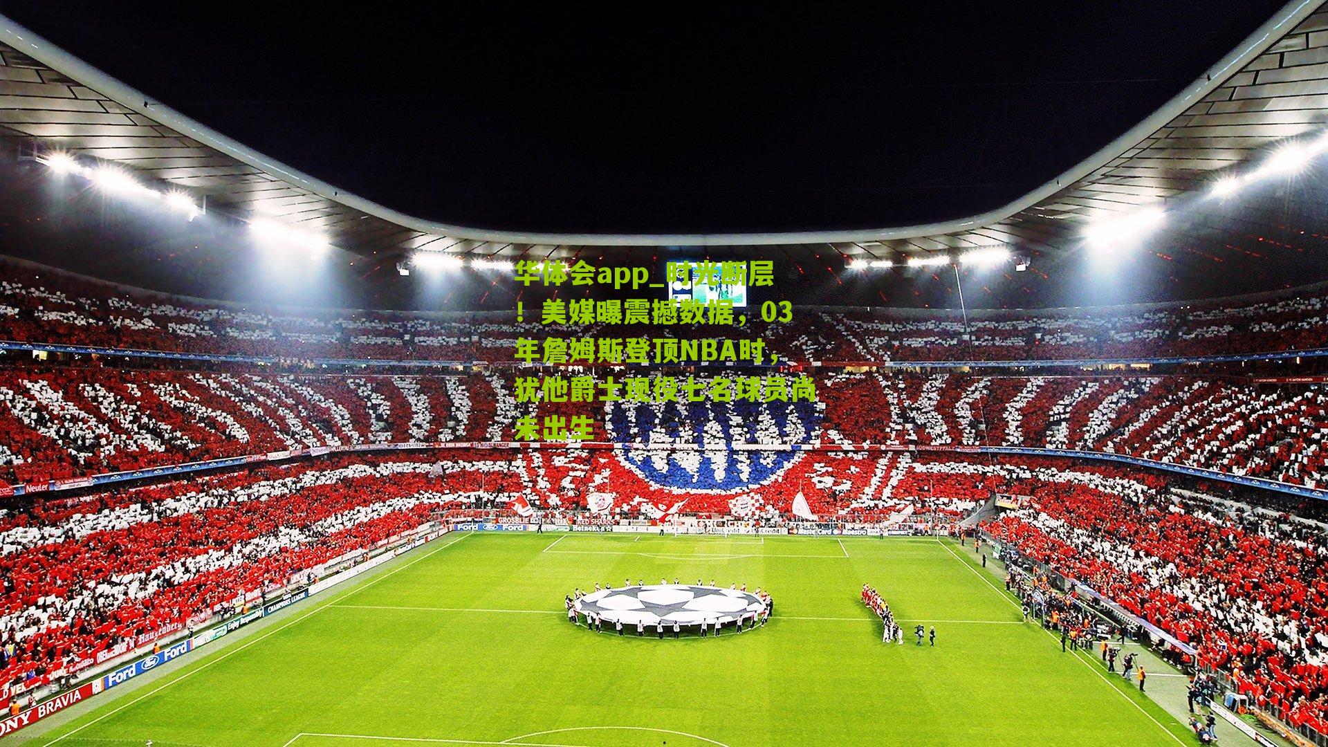 华体会app_时光断层！美媒曝震撼数据，03年詹姆斯登顶NBA时，犹他爵士现役七名球员尚未出生