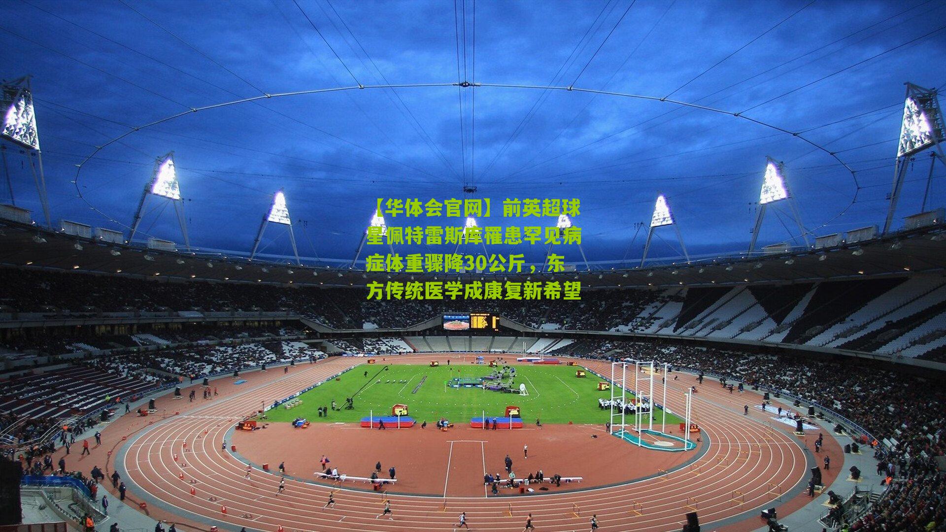 【华体会官网】前英超球星佩特雷斯库罹患罕见病症体重骤降30公斤，东方传统医学成康复新希望