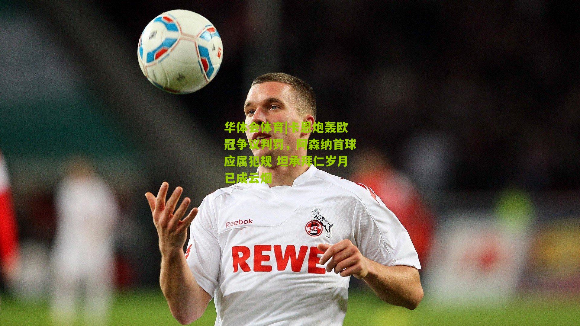 卡恩炮轰欧冠争议判罚，阿森纳首球应属犯规 坦承拜仁岁月已成云烟