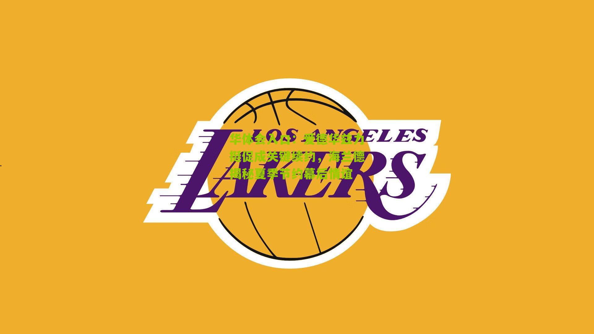 爱德华兹力挺促成关键续约，海兰德揭秘夏季节约幕后情谊